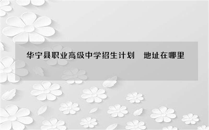 华宁县职业高级中学招生计划 地址在哪里